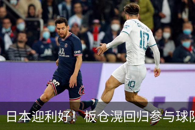 日本迎利好！板仓滉回归参与球队合练 久保建英首次归队
