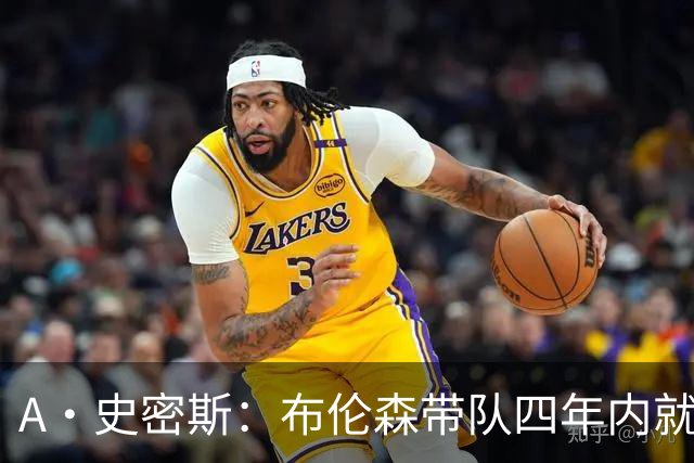 A·史密斯：布伦森带队四年内就夺冠 可我当初却想要杜兰特和欧文