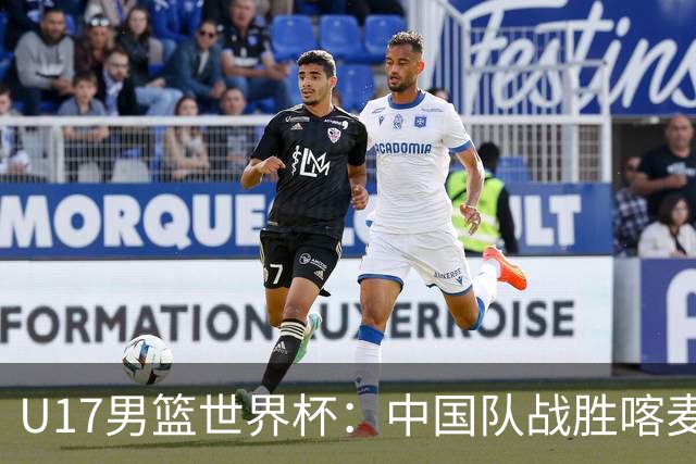 U17男篮世界杯：中国队战胜喀麦隆队